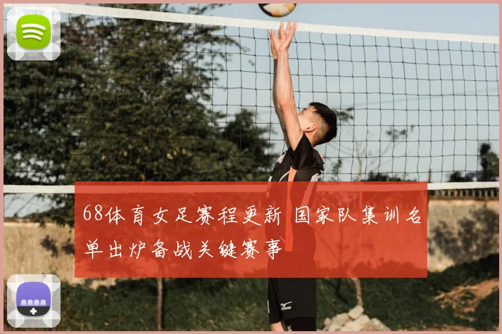 68体育女足赛程更新 国家队集训名单出炉备战关键赛事